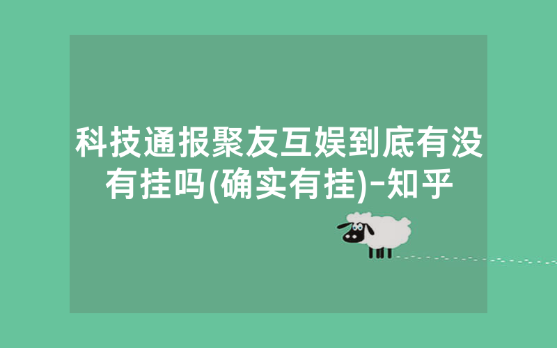 科技通报聚友互娱到底有没有挂吗(确实有挂)-知乎