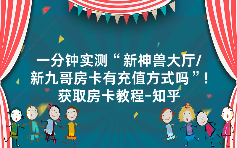 一分钟实测“新神兽大厅/新九哥房卡有充值方式吗”!获取房卡教程-知乎
