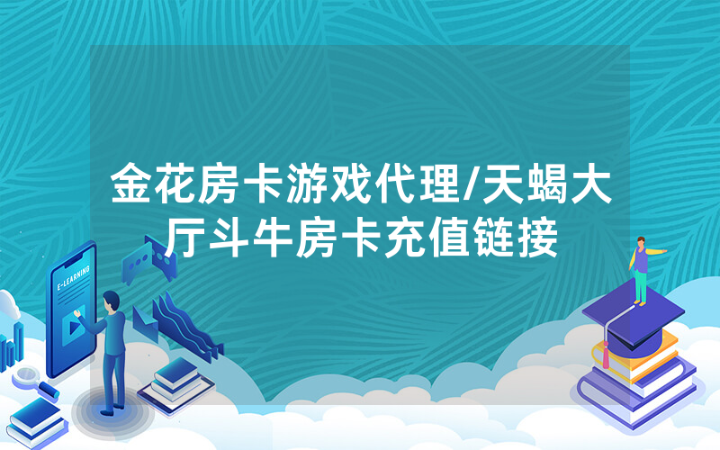 金花房卡游戏代理/天蝎大厅斗牛房卡充值链接