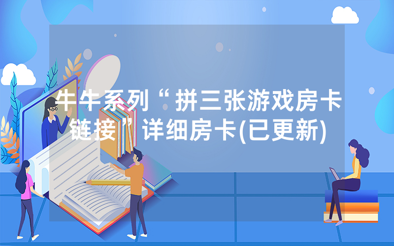 牛牛系列“拼三张游戏房卡链接”详细房卡(已更新)