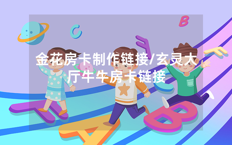金花房卡制作链接/玄灵大厅牛牛房卡链接