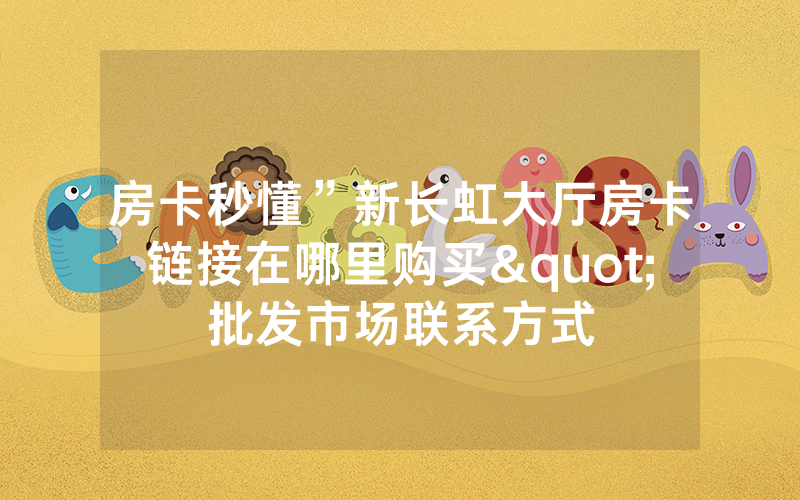 房卡秒懂”新长虹大厅房卡链接在哪里购买"批发市场联系方式