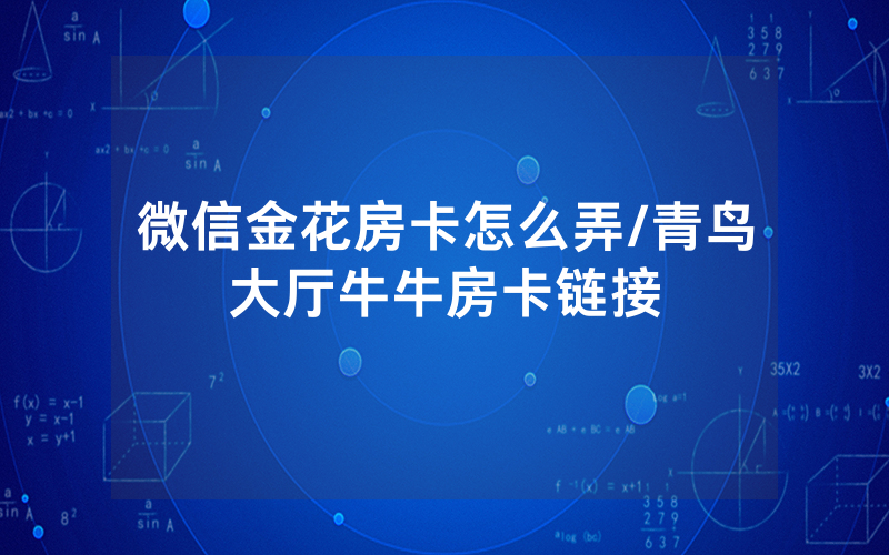 微信金花房卡怎么弄/青鸟大厅牛牛房卡链接