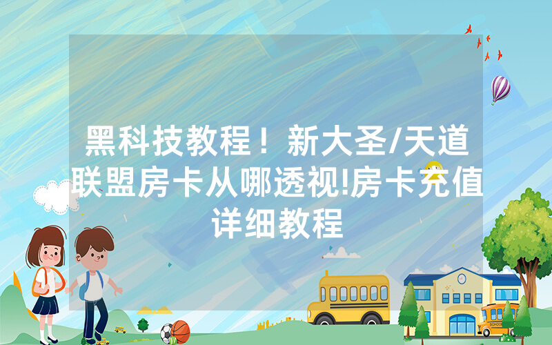 黑科技教程！新大圣/天道联盟房卡从哪透视!房卡充值详细教程