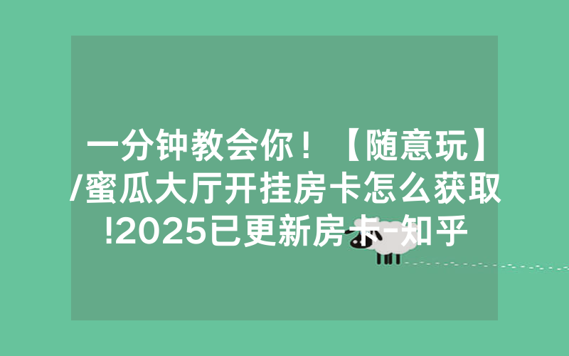 一分钟教会你！【随意玩】/蜜瓜大厅开挂房卡怎么获取!2025已更新房卡-知乎