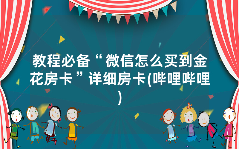 教程必备“微信怎么买到金花房卡”详细房卡(哔哩哔哩)