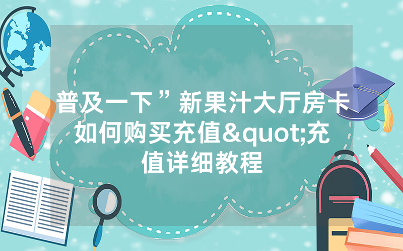 普及一下”新果汁大厅房卡如何购买充值"充值详细教程