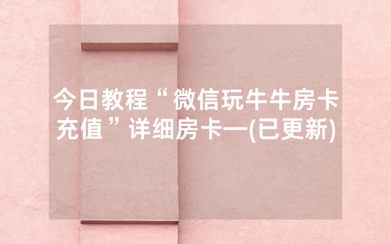 今日教程“微信玩牛牛房卡充值”详细房卡—(已更新)