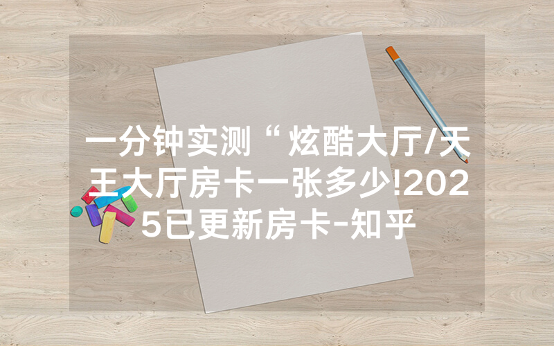 一分钟实测“炫酷大厅/天王大厅房卡一张多少!2025已更新房卡-知乎