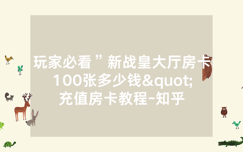 玩家必看”新战皇大厅房卡100张多少钱"充值房卡教程-知乎