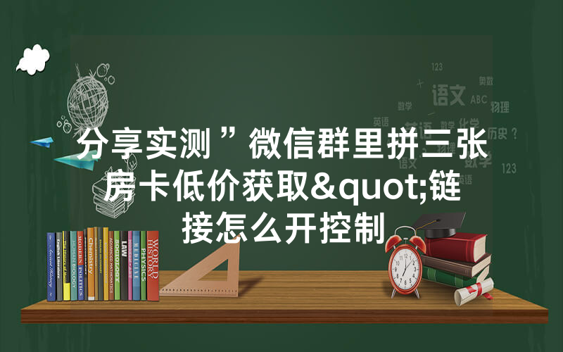 分享实测”微信群里拼三张房卡低价获取"链接怎么开控制
