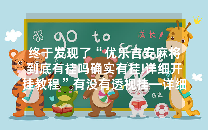 终于发现了“优乐吉安麻将到底有挂吗确实有挂!详细开挂教程”有没有透视挂—详细开挂方法，真相揭秘内幕