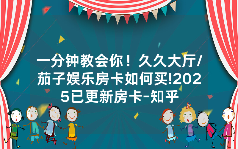 一分钟教会你！久久大厅/茄子娱乐房卡如何买!2025已更新房卡-知乎