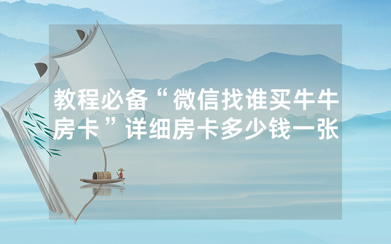 教程必备“微信找谁买牛牛房卡”详细房卡多少钱一张