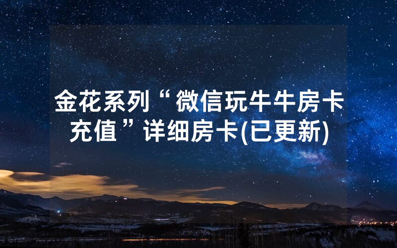 金花系列“微信玩牛牛房卡充值”详细房卡(已更新)