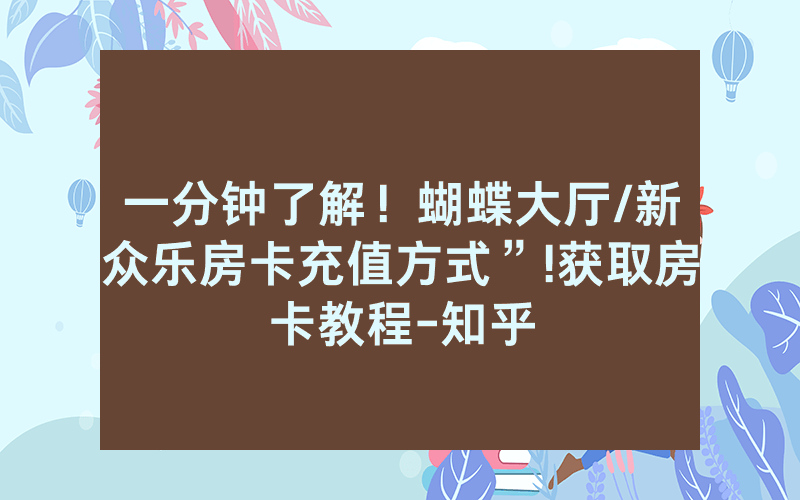 一分钟了解！蝴蝶大厅/新众乐房卡充值方式”!获取房卡教程-知乎
