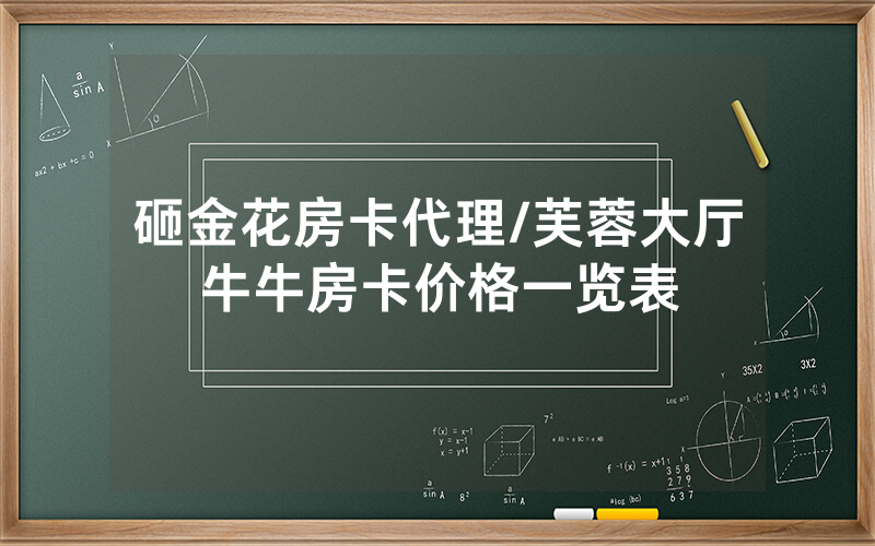砸金花房卡代理/芙蓉大厅牛牛房卡价格一览表