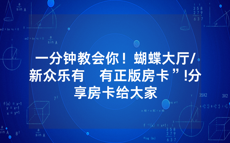 一分钟教会你！蝴蝶大厅/新众乐有沒有正版房卡”!分享房卡给大家