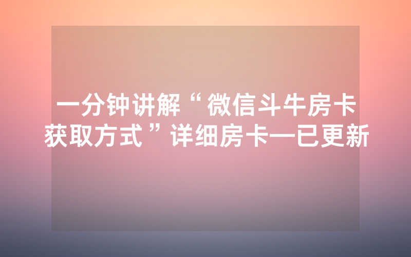 一分钟讲解“微信斗牛房卡获取方式”详细房卡—已更新