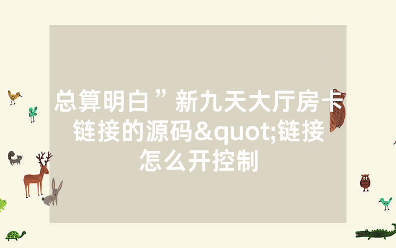 总算明白”新九天大厅房卡链接的源码"链接怎么开控制