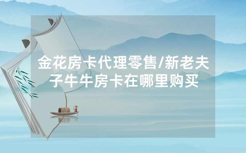 金花房卡代理零售/新老夫子牛牛房卡在哪里购买