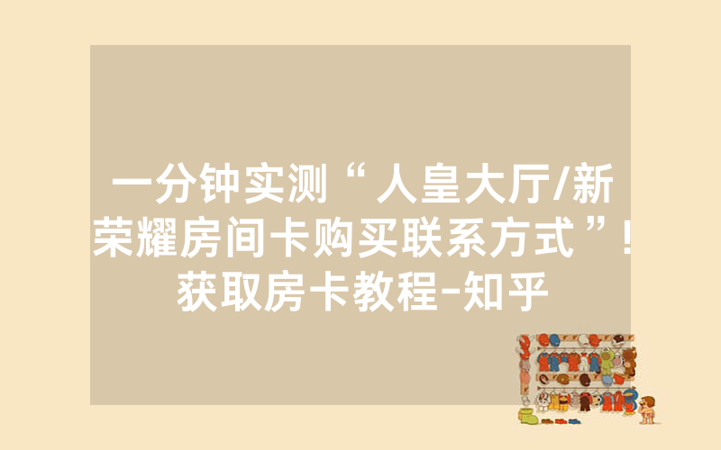 一分钟实测“人皇大厅/新荣耀房间卡购买联系方式”!获取房卡教程-知乎
