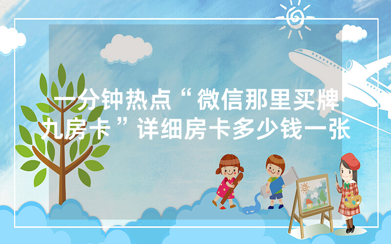 一分钟热点“微信那里买牌九房卡”详细房卡多少钱一张