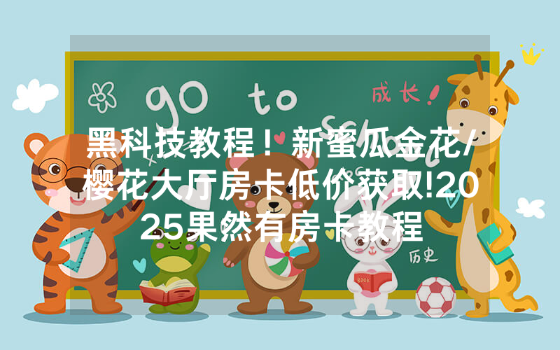 黑科技教程！新蜜瓜金花/樱花大厅房卡低价获取!2025果然有房卡教程