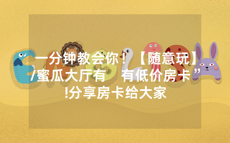 一分钟教会你！【随意玩】/蜜瓜大厅有沒有低价房卡”!分享房卡给大家