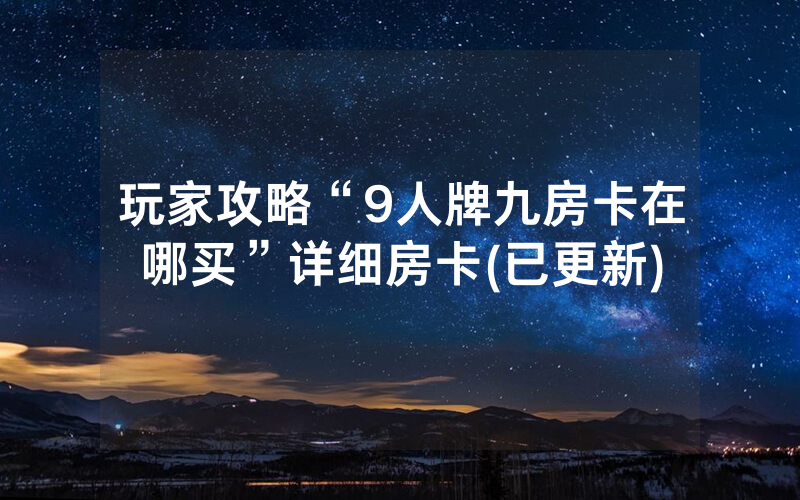 玩家攻略“9人牌九房卡在哪买”详细房卡(已更新)
