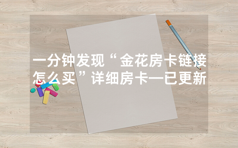 一分钟发现“金花房卡链接怎么买”详细房卡—已更新