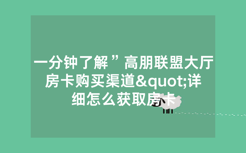 一分钟了解”高朋联盟大厅房卡购买渠道"详细怎么获取房卡