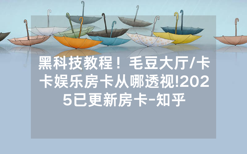 黑科技教程！毛豆大厅/卡卡娱乐房卡从哪透视!2025已更新房卡-知乎