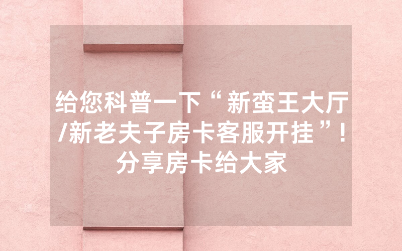 给您科普一下“新蛮王大厅/新老夫子房卡客服开挂”!分享房卡给大家