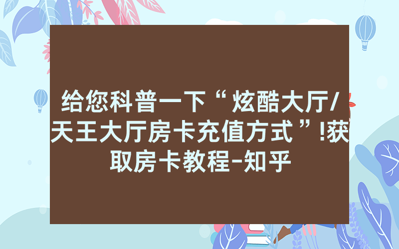 给您科普一下“炫酷大厅/天王大厅房卡充值方式”!获取房卡教程-知乎