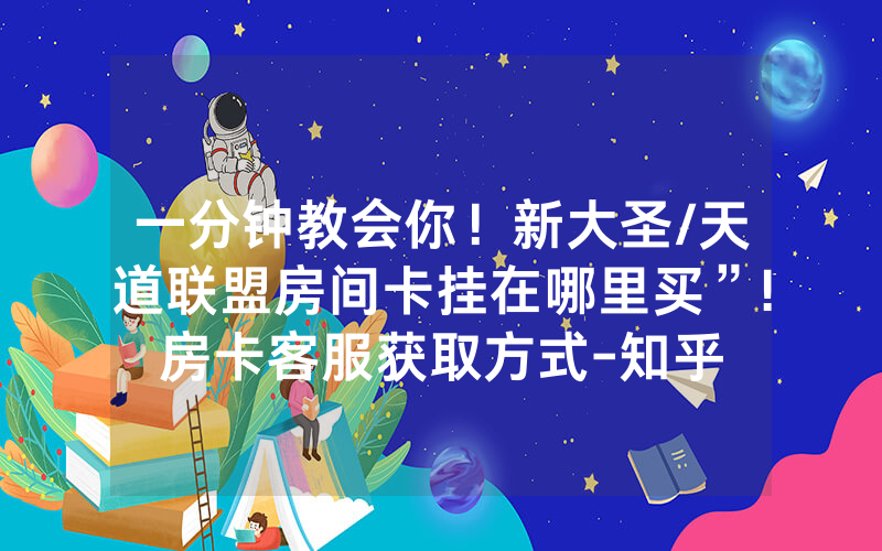 一分钟教会你！新大圣/天道联盟房间卡挂在哪里买”!房卡客服获取方式-知乎