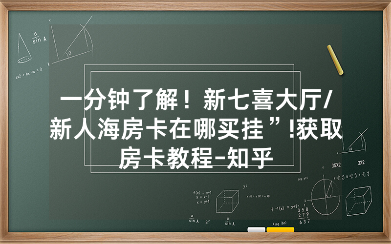 一分钟了解！新七喜大厅/新人海房卡在哪买挂”!获取房卡教程-知乎