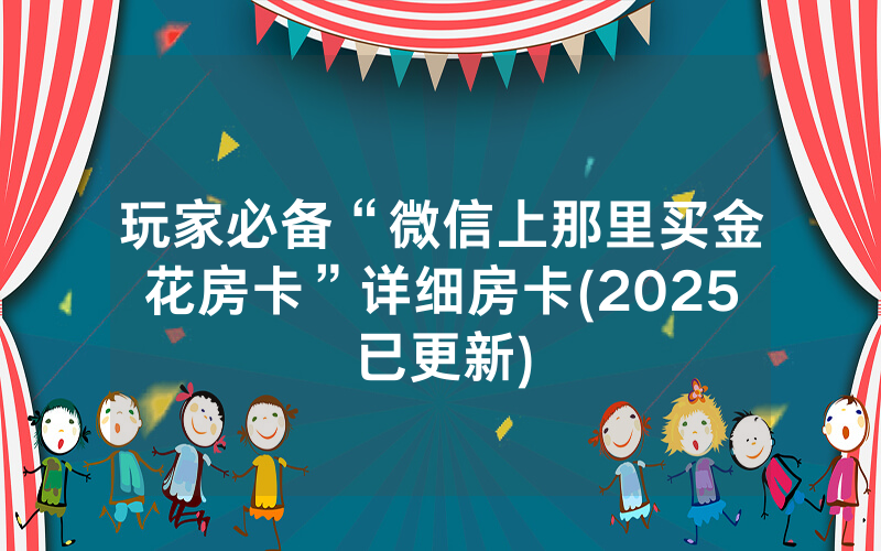 玩家必备“微信上那里买金花房卡”详细房卡(2025已更新)