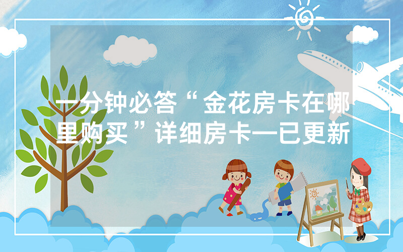一分钟必答“金花房卡在哪里购买”详细房卡—已更新