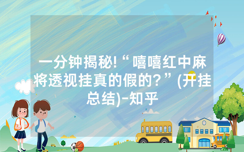 一分钟揭秘!“嘻嘻红中麻将透视挂真的假的?”(开挂总结)-知乎