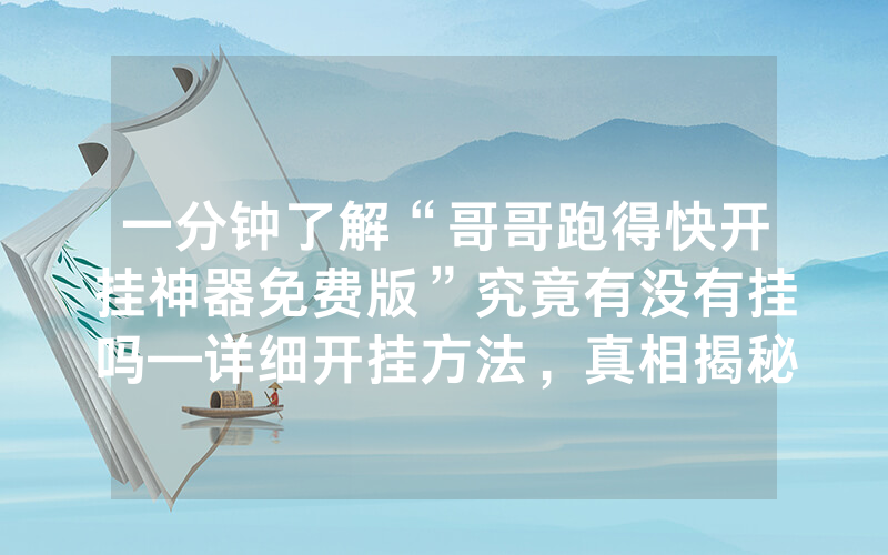 一分钟了解“哥哥跑得快开挂神器免费版”究竟有没有挂吗—详细开挂方法，真相揭秘内幕