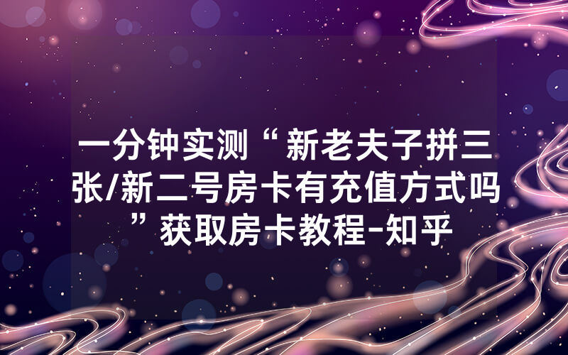 一分钟实测“新老夫子拼三张/新二号房卡有充值方式吗”获取房卡教程-知乎