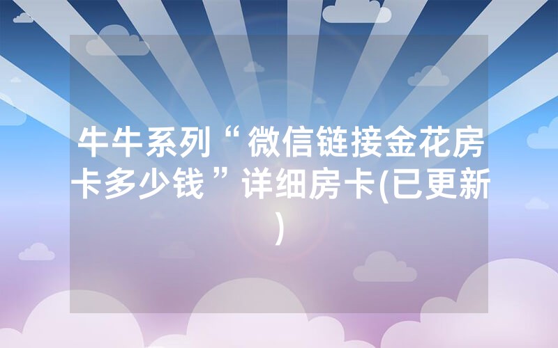 牛牛系列“微信链接金花房卡多少钱”详细房卡(已更新)