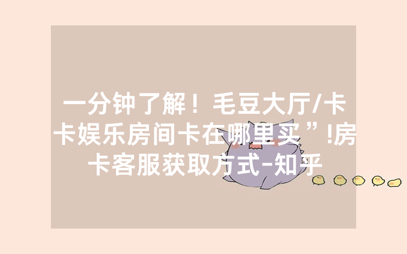 一分钟了解！毛豆大厅/卡卡娱乐房间卡在哪里买”!房卡客服获取方式-知乎
