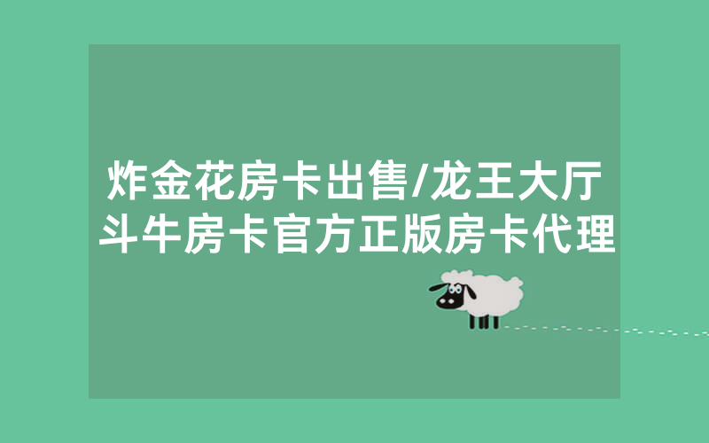炸金花房卡出售/龙王大厅斗牛房卡官方正版房卡代理
