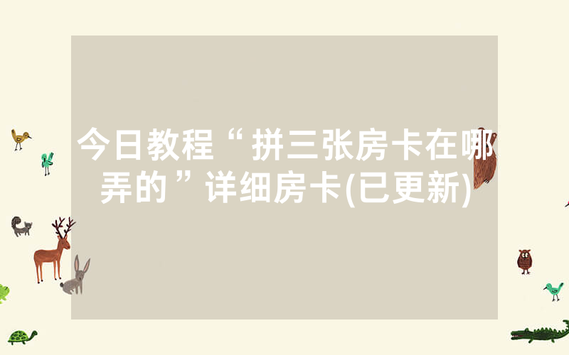 今日教程“拼三张房卡在哪弄的”详细房卡(已更新)