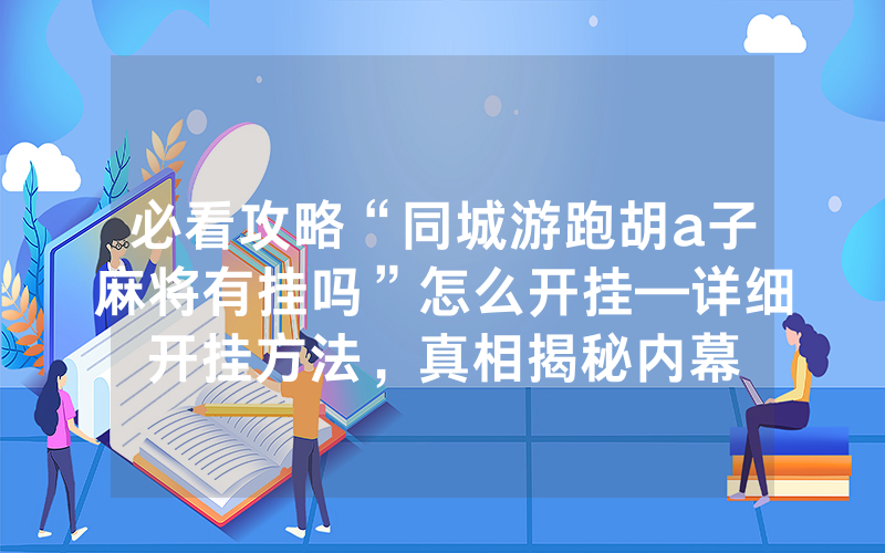 必看攻略“同城游跑胡a子麻将有挂吗”怎么开挂—详细开挂方法，真相揭秘内幕