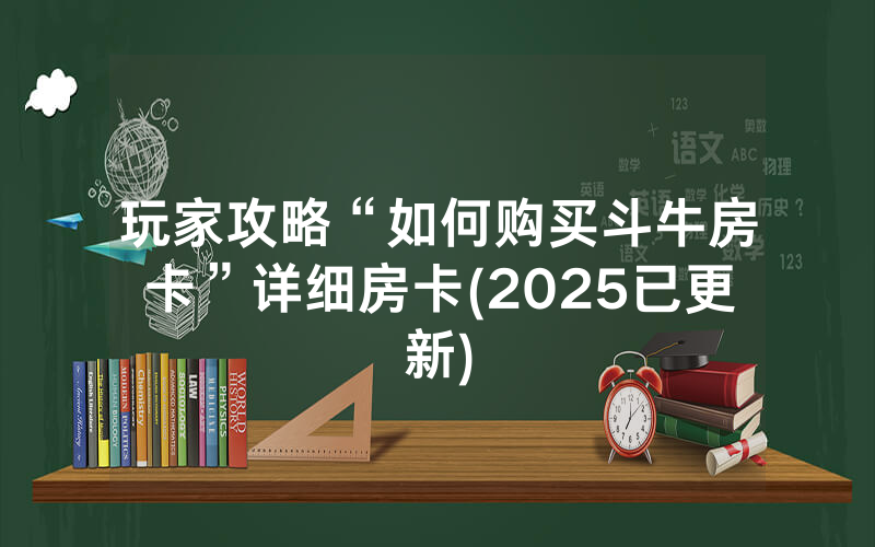玩家攻略“如何购买斗牛房卡”详细房卡(2025已更新)
