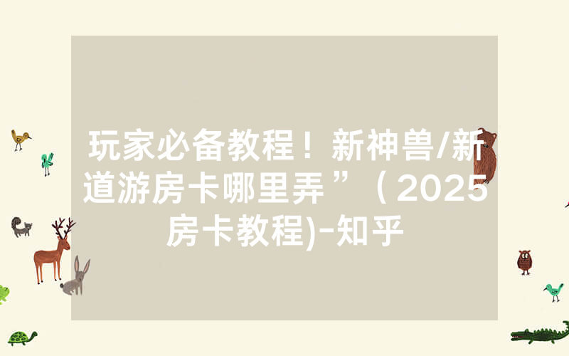 玩家必备教程！新神兽/新道游房卡哪里弄”（2025房卡教程)-知乎