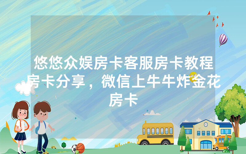悠悠众娱房卡客服房卡教程房卡分享，微信上牛牛炸金花房卡